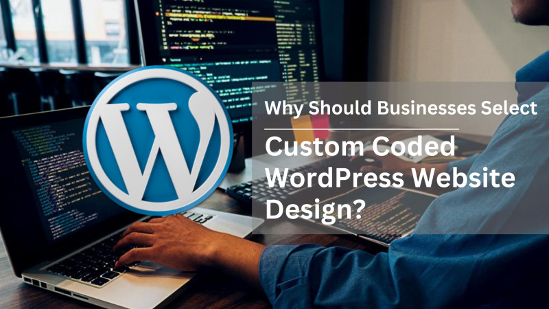 Why Should Businesses Select Custom Coded WordPress Website Design?